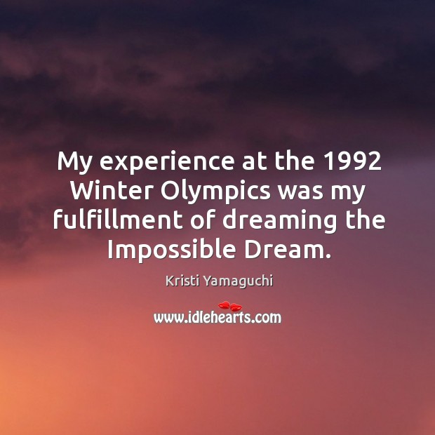 My experience at the 1992 winter olympics was my fulfillment of dreaming the impossible dream. Dreaming Quotes Image