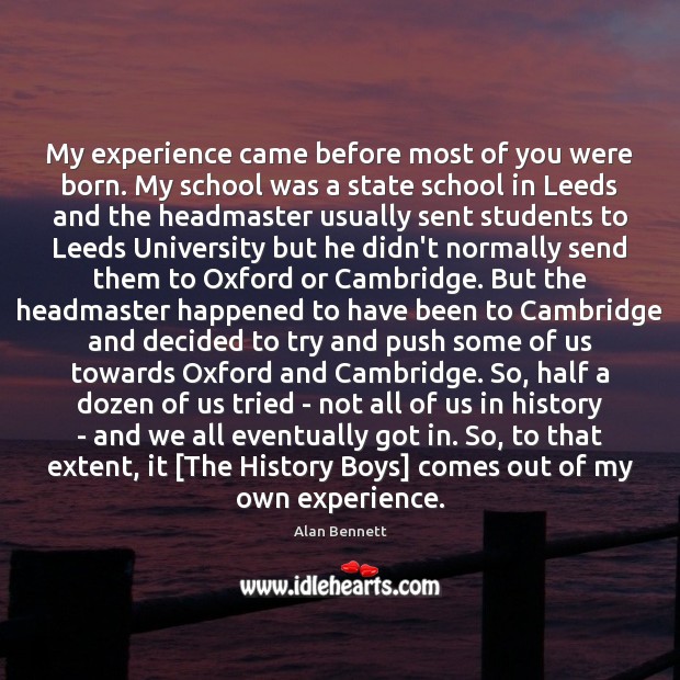 My experience came before most of you were born. My school was Alan Bennett Picture Quote