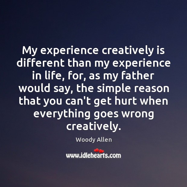 My experience creatively is different than my experience in life, for, as Woody Allen Picture Quote