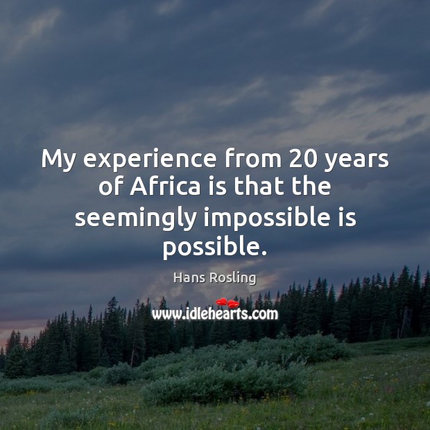 My experience from 20 years of Africa is that the seemingly impossible is possible. Hans Rosling Picture Quote