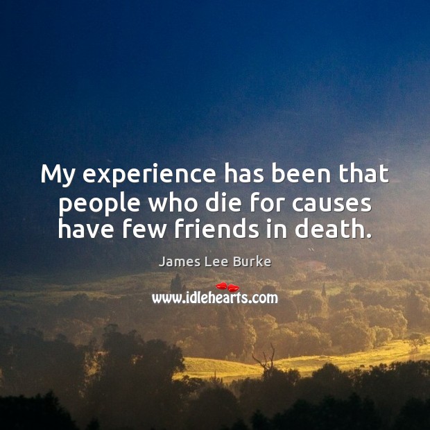 My experience has been that people who die for causes have few friends in death. Image
