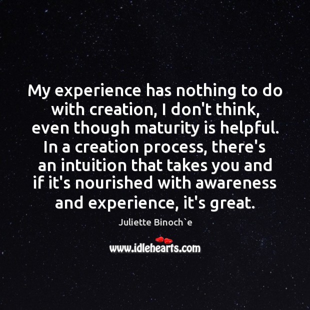 My experience has nothing to do with creation, I don’t think, even Juliette Binoch`e Picture Quote