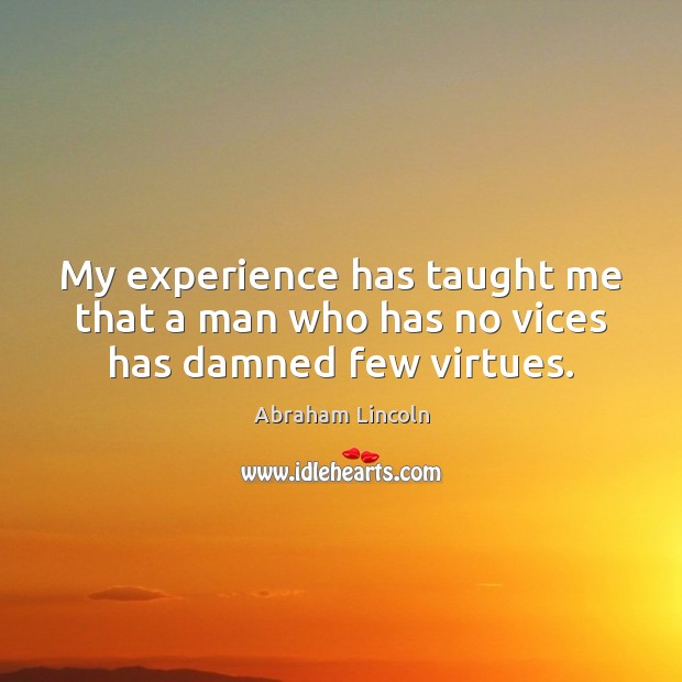 My experience has taught me that a man who has no vices has damned few virtues. Abraham Lincoln Picture Quote