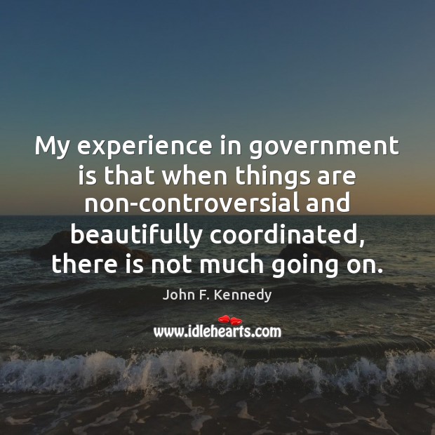 My experience in government is that when things are non-controversial and beautifully John F. Kennedy Picture Quote