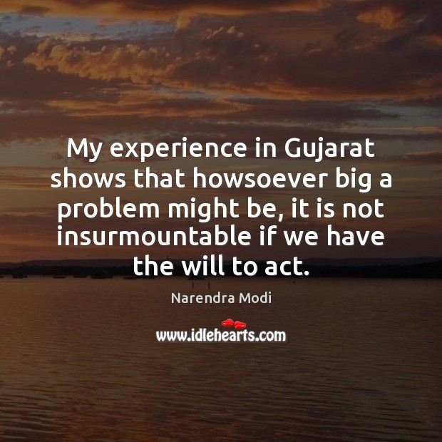 My experience in Gujarat shows that howsoever big a problem might be, Narendra Modi Picture Quote