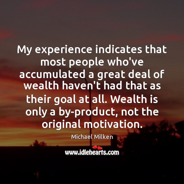 My experience indicates that most people who’ve accumulated a great deal of Wealth Quotes Image