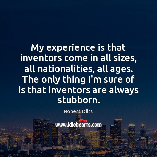 My experience is that inventors come in all sizes, all nationalities, all Robert Dilts Picture Quote