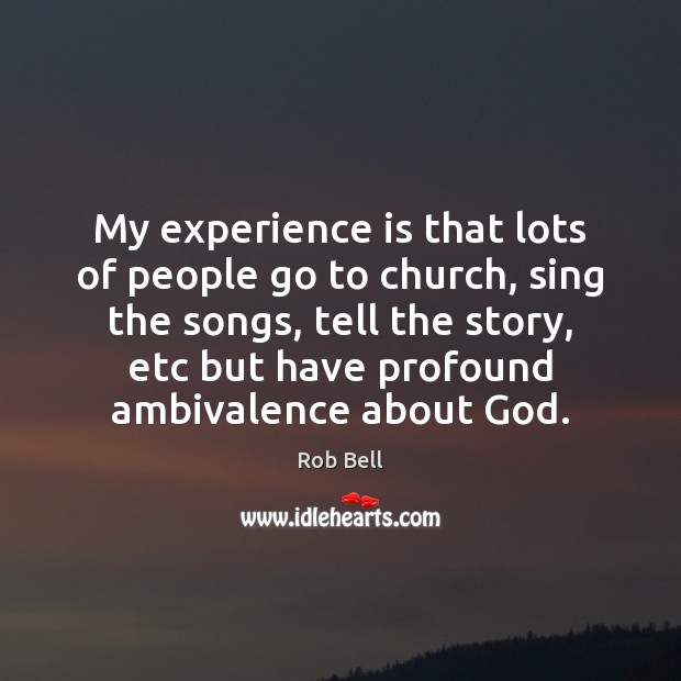 My experience is that lots of people go to church, sing the Experience Quotes Image