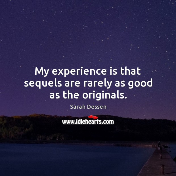 My experience is that sequels are rarely as good as the originals. Sarah Dessen Picture Quote