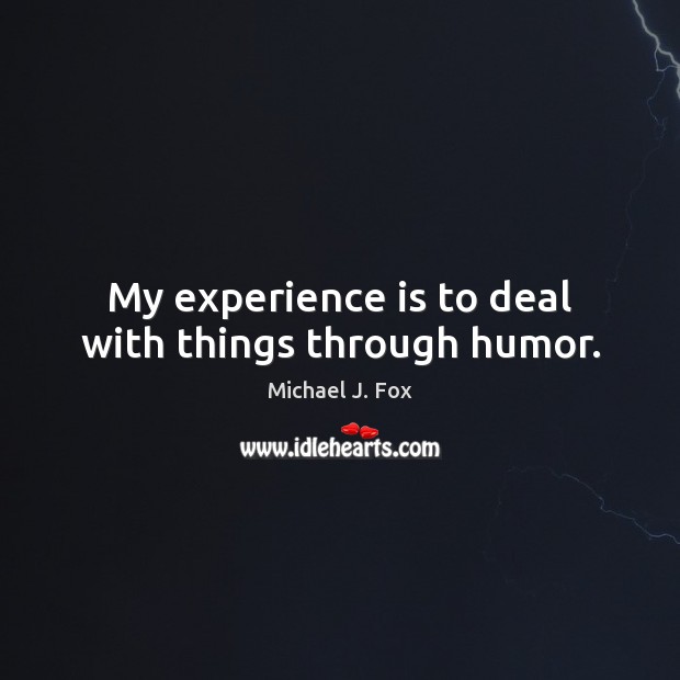 My experience is to deal with things through humor. Image
