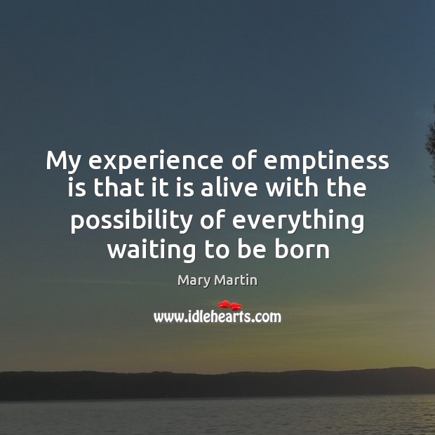 My experience of emptiness is that it is alive with the possibility Mary Martin Picture Quote