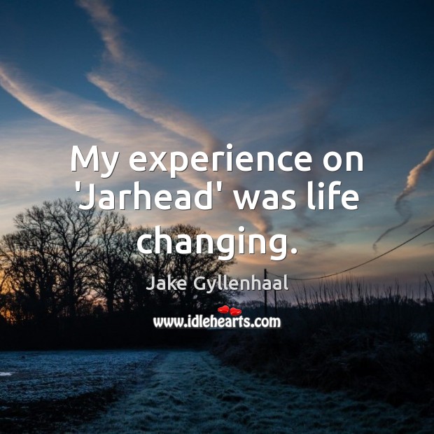 My experience on ‘Jarhead’ was life changing. Jake Gyllenhaal Picture Quote