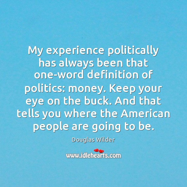 My experience politically has always been that one-word definition of politics: money. Douglas Wilder Picture Quote