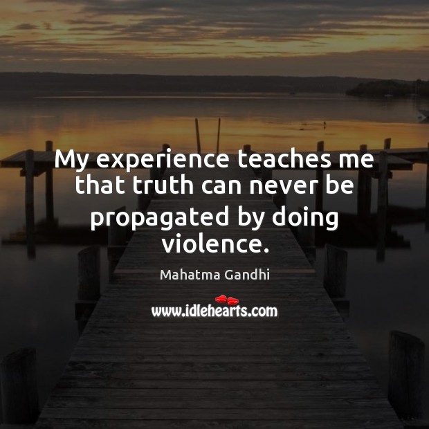 My experience teaches me that truth can never be propagated by doing violence. Mahatma Gandhi Picture Quote
