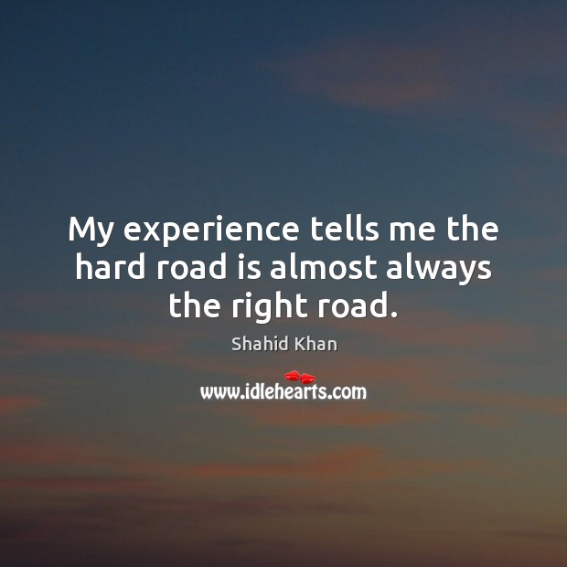 My experience tells me the hard road is almost always the right road. Image