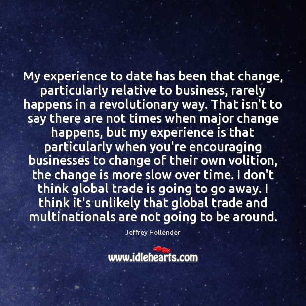 My experience to date has been that change, particularly relative to business, Jeffrey Hollender Picture Quote