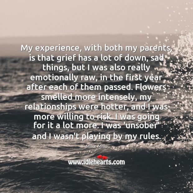 My experience, with both my parents, is that grief has a lot Mike Mills Picture Quote