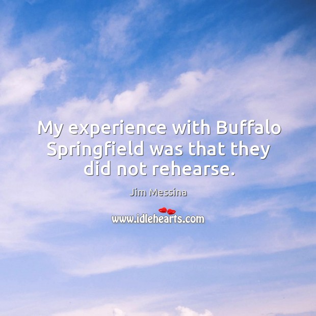 My experience with buffalo springfield was that they did not rehearse. Image