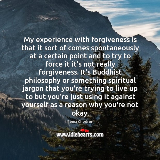 My experience with forgiveness is that it sort of comes spontaneously at Pema Chodron Picture Quote