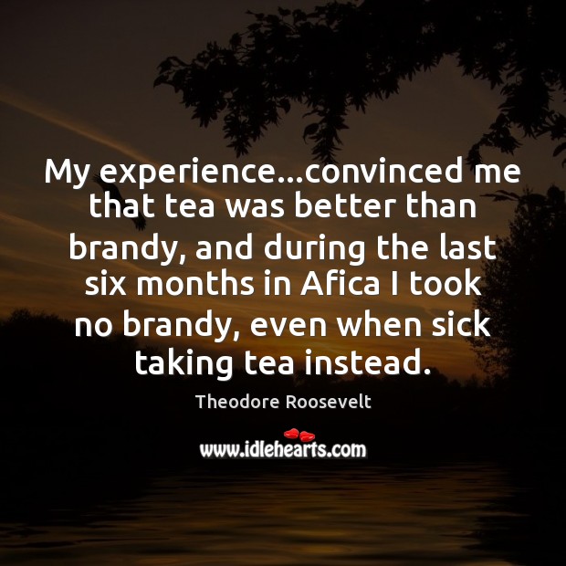 My experience…convinced me that tea was better than brandy, and during Theodore Roosevelt Picture Quote