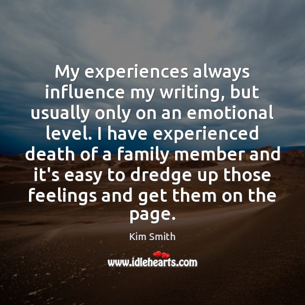 My experiences always influence my writing, but usually only on an emotional Kim Smith Picture Quote