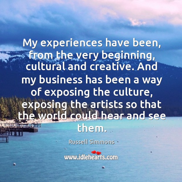 My experiences have been, from the very beginning, cultural and creative. Russell Simmons Picture Quote