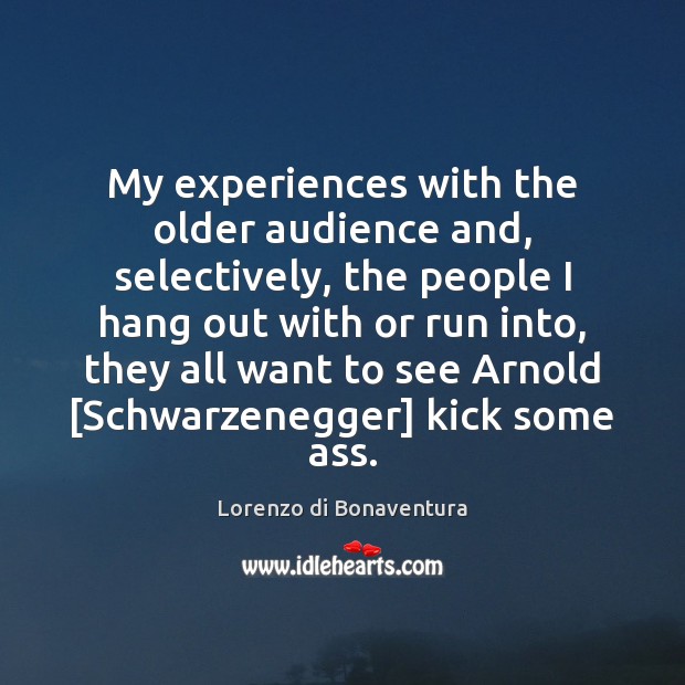 My experiences with the older audience and, selectively, the people I hang Lorenzo di Bonaventura Picture Quote