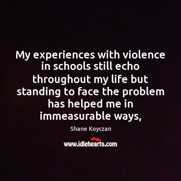 My experiences with violence in schools still echo throughout my life but Shane Koyczan Picture Quote