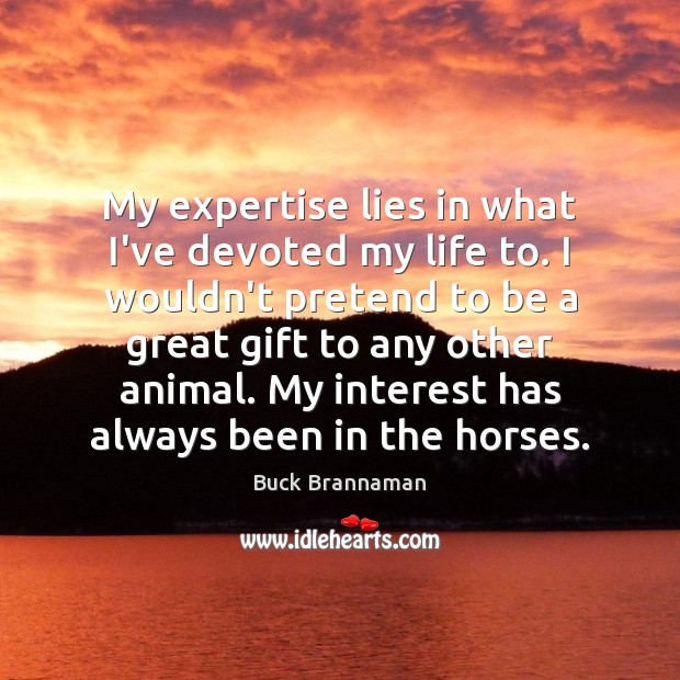 My expertise lies in what I’ve devoted my life to. I wouldn’t Pretend Quotes Image