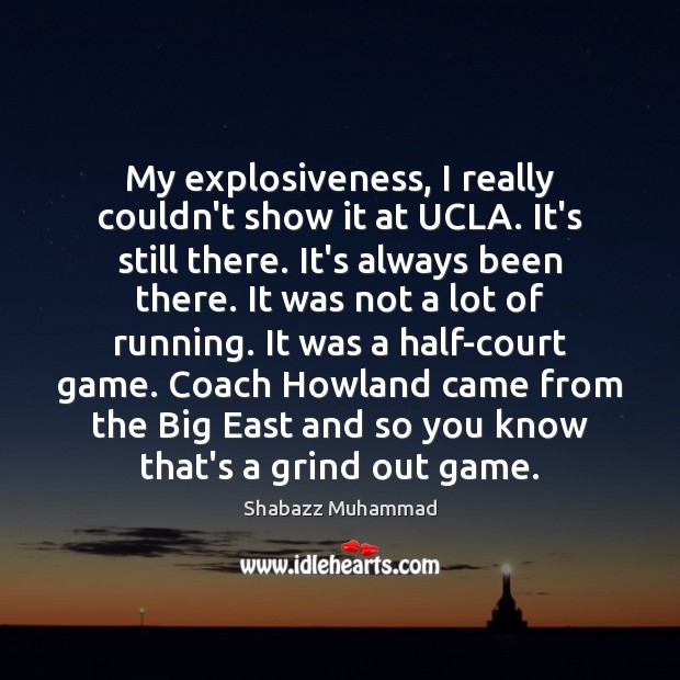 My explosiveness, I really couldn’t show it at UCLA. It’s still there. Shabazz Muhammad Picture Quote