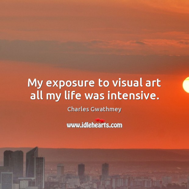 My exposure to visual art all my life was intensive. Charles Gwathmey Picture Quote