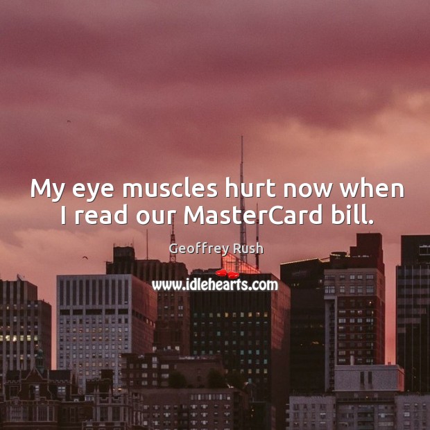 My eye muscles hurt now when I read our mastercard bill. Image