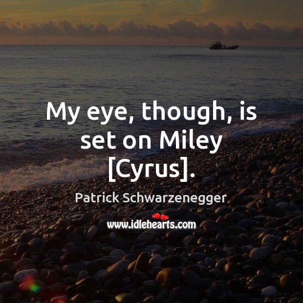 My eye, though, is set on Miley [Cyrus]. Patrick Schwarzenegger Picture Quote