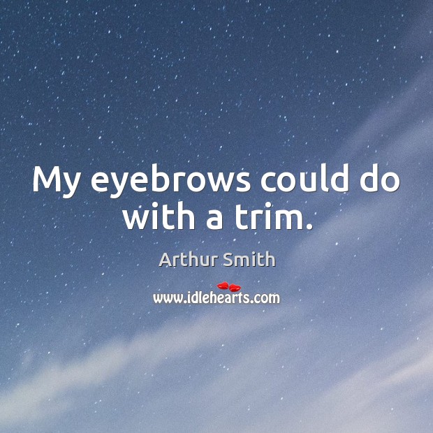 My eyebrows could do with a trim. Arthur Smith Picture Quote