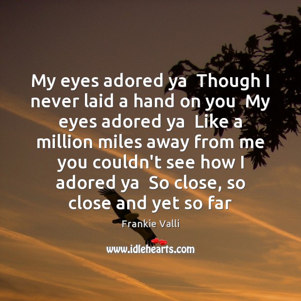 My eyes adored ya  Though I never laid a hand on you Frankie Valli Picture Quote