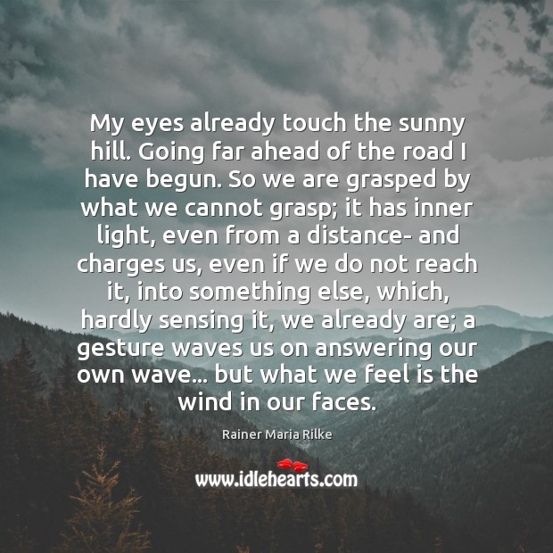My eyes already touch the sunny hill. Going far ahead of the Rainer Maria Rilke Picture Quote