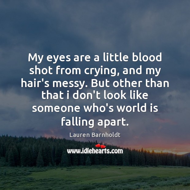 My eyes are a little blood shot from crying, and my hair’s Lauren Barnholdt Picture Quote