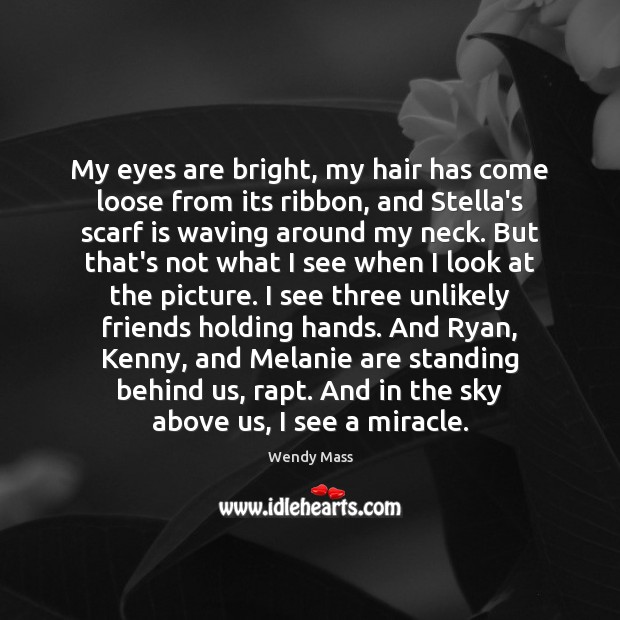 My eyes are bright, my hair has come loose from its ribbon, Wendy Mass Picture Quote