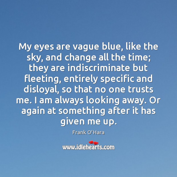 My eyes are vague blue, like the sky, and change all the Frank O’Hara Picture Quote