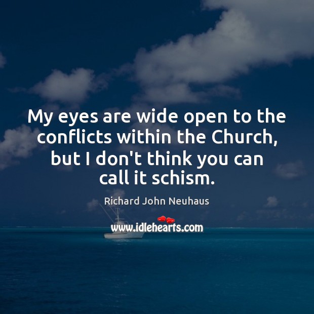My eyes are wide open to the conflicts within the Church, but Richard John Neuhaus Picture Quote