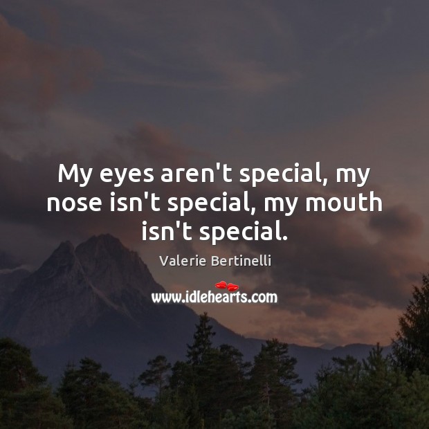 My eyes aren’t special, my nose isn’t special, my mouth isn’t special. Valerie Bertinelli Picture Quote