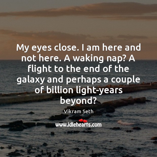 My eyes close. I am here and not here. A waking nap? Vikram Seth Picture Quote