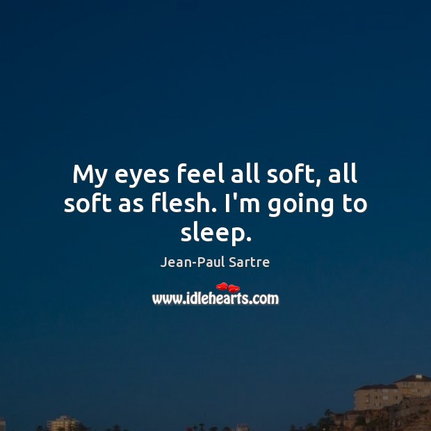 My eyes feel all soft, all soft as flesh. I’m going to sleep. Jean-Paul Sartre Picture Quote