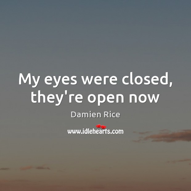 My eyes were closed, they’re open now Damien Rice Picture Quote