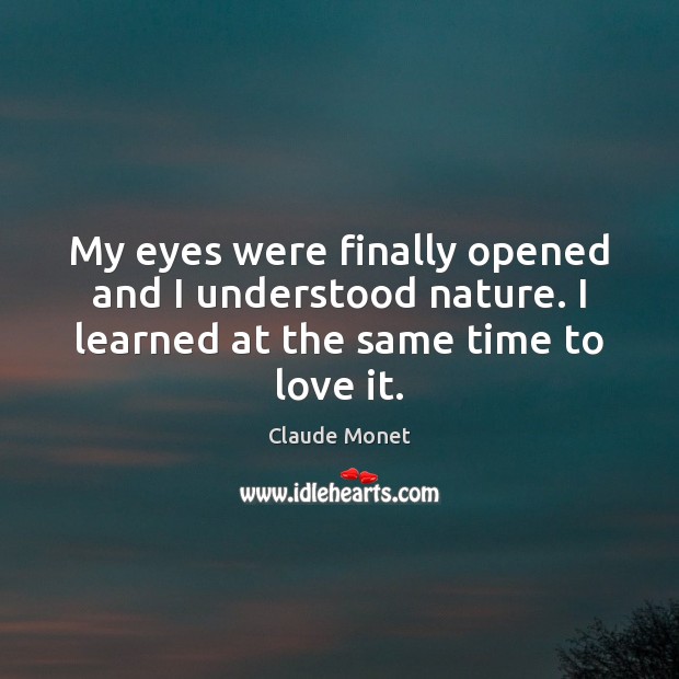 My eyes were finally opened and I understood nature. I learned at Claude Monet Picture Quote