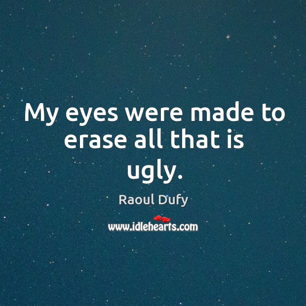 My eyes were made to erase all that is ugly. Raoul Dufy Picture Quote