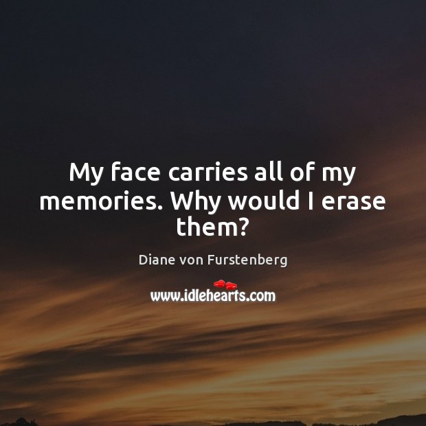 My face carries all of my memories. Why would I erase them? Diane von Furstenberg Picture Quote