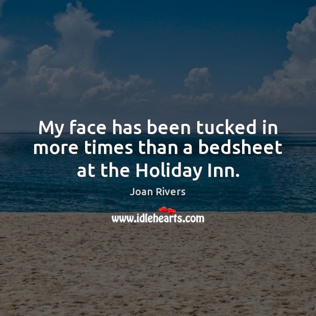 My face has been tucked in more times than a bedsheet at the Holiday Inn. Joan Rivers Picture Quote