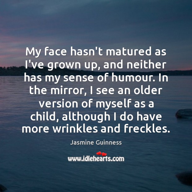 My face hasn’t matured as I’ve grown up, and neither has my Jasmine Guinness Picture Quote