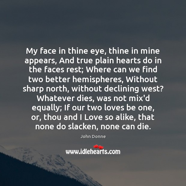 My face in thine eye, thine in mine appears, And true plain Image